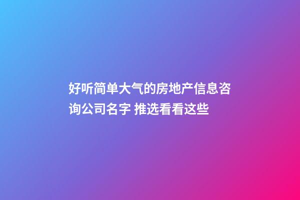 好听简单大气的房地产信息咨询公司名字 推选看看这些-第1张-公司起名-玄机派